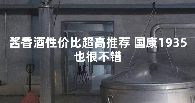 酱香酒性价比超高推荐 国康1935也很不错